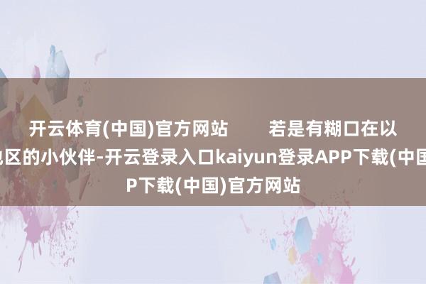 开云体育(中国)官方网站        若是有糊口在以上提到的地区的小伙伴-开云登录入口kaiyun登录APP下载(中国)官方网站