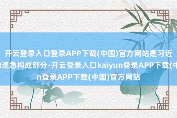 开云登录入口登录APP下载(中国)官方网站是习近平经济想想的遑急构成部分-开云登录入口kaiyun登录APP下载(中国)官方网站