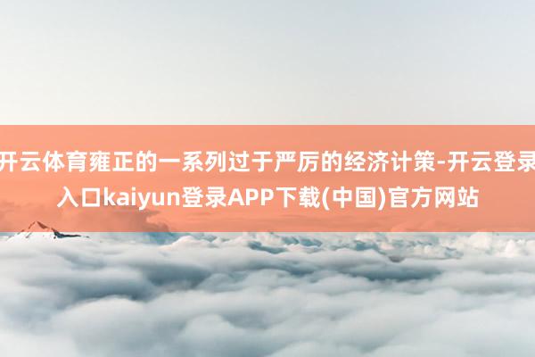 开云体育雍正的一系列过于严厉的经济计策-开云登录入口kaiyun登录APP下载(中国)官方网站