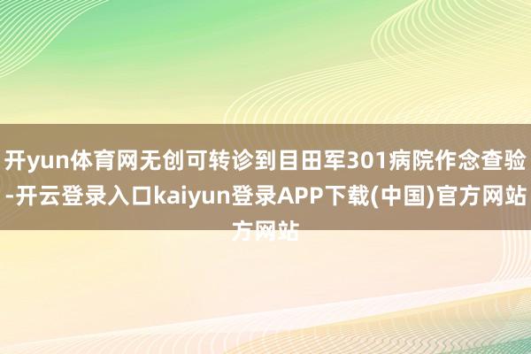 开yun体育网无创可转诊到目田军301病院作念查验-开云登录入口kaiyun登录APP下载(中国)官方网站