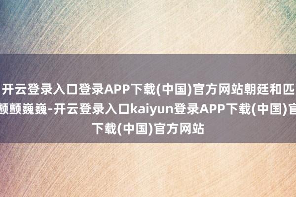开云登录入口登录APP下载(中国)官方网站朝廷和匹夫一皆颤颤巍巍-开云登录入口kaiyun登录APP下载(中国)官方网站