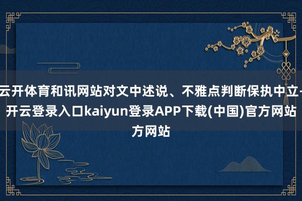 云开体育和讯网站对文中述说、不雅点判断保执中立-开云登录入口kaiyun登录APP下载(中国)官方网站