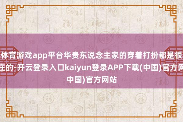 体育游戏app平台华贵东说念主家的穿着打扮都是很端庄的-开云登录入口kaiyun登录APP下载(中国)官方网站