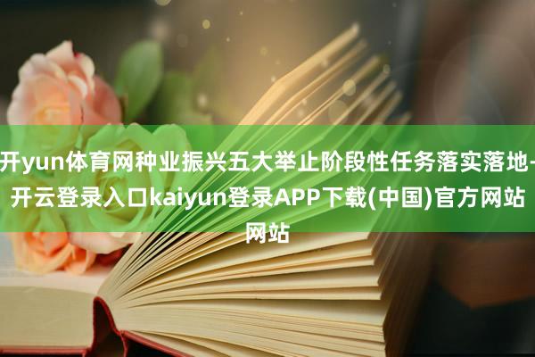 开yun体育网种业振兴五大举止阶段性任务落实落地-开云登录入口kaiyun登录APP下载(中国)官方网站