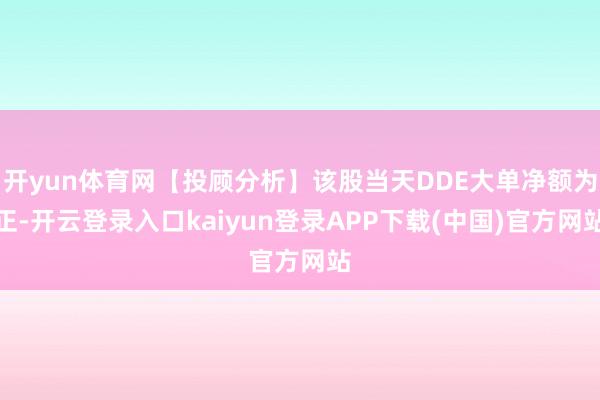 开yun体育网【投顾分析】该股当天DDE大单净额为正-开云登录入口kaiyun登录APP下载(中国)官方网站