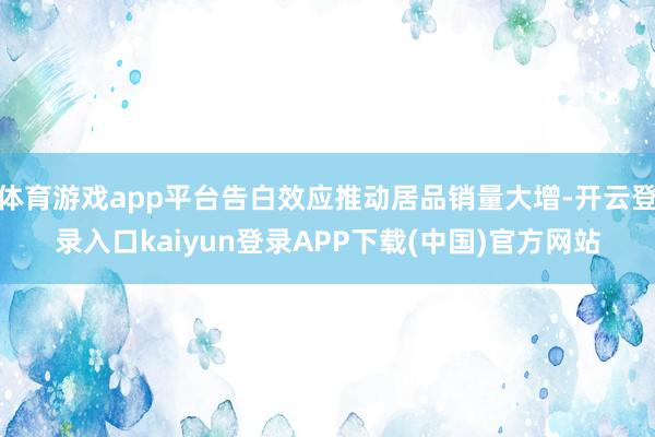 体育游戏app平台告白效应推动居品销量大增-开云登录入口kaiyun登录APP下载(中国)官方网站