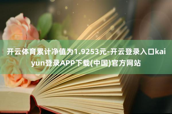 开云体育累计净值为1.9253元-开云登录入口kaiyun登录APP下载(中国)官方网站