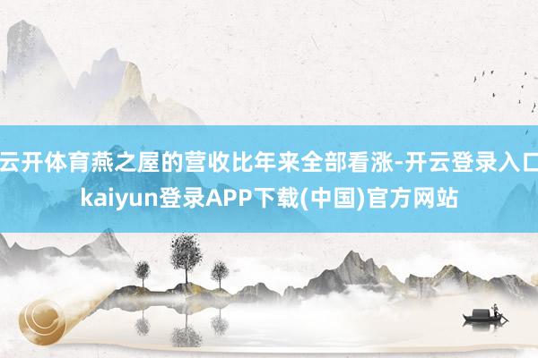 云开体育燕之屋的营收比年来全部看涨-开云登录入口kaiyun登录APP下载(中国)官方网站