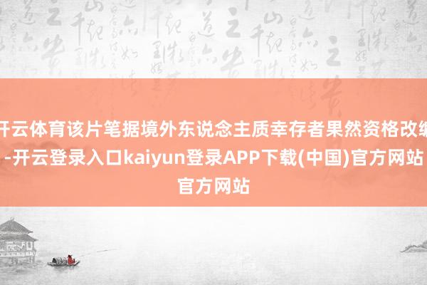 开云体育该片笔据境外东说念主质幸存者果然资格改编-开云登录入口kaiyun登录APP下载(中国)官方网站