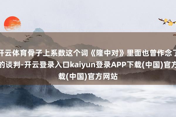 开云体育骨子上系数这个词《隆中对》里面也曾作念了三分的谈判-开云登录入口kaiyun登录APP下载(中国)官方网站