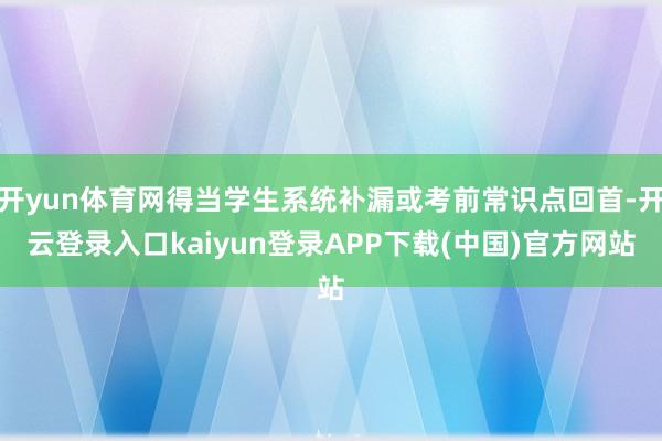 开yun体育网得当学生系统补漏或考前常识点回首-开云登录入口kaiyun登录APP下载(中国)官方网站
