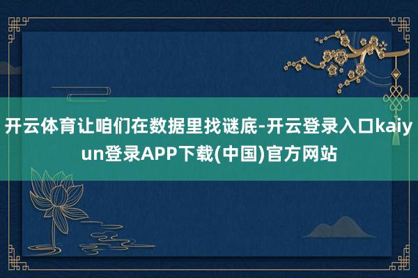 开云体育让咱们在数据里找谜底-开云登录入口kaiyun登录APP下载(中国)官方网站