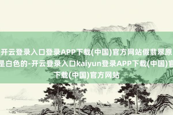 开云登录入口登录APP下载(中国)官方网站假翡翠原石实质是白色的-开云登录入口kaiyun登录APP下载(中国)官方网站