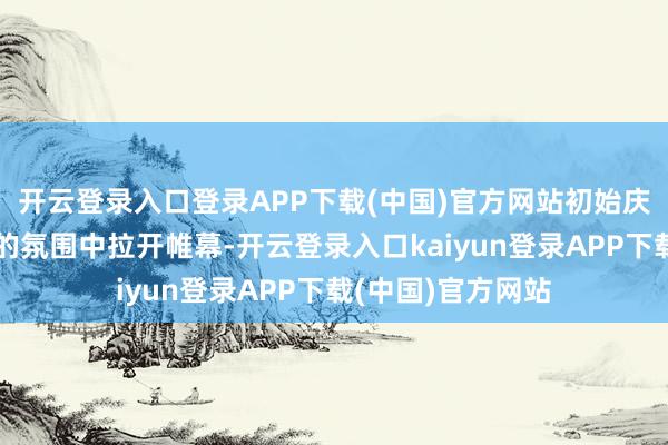开云登录入口登录APP下载(中国)官方网站初始庆典在温馨而肃肃的氛围中拉开帷幕-开云登录入口kaiyun登录APP下载(中国)官方网站