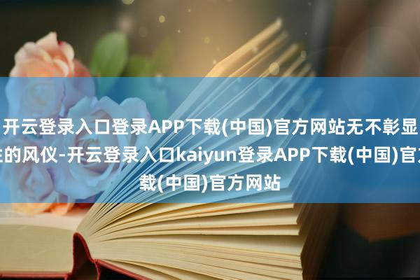 开云登录入口登录APP下载(中国)官方网站无不彰显出女性的风仪-开云登录入口kaiyun登录APP下载(中国)官方网站