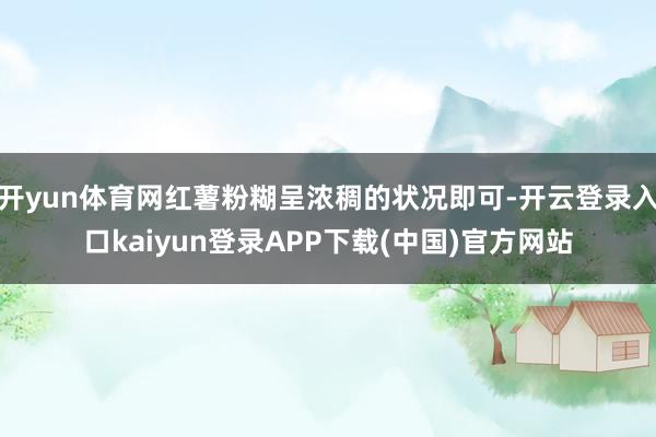 开yun体育网红薯粉糊呈浓稠的状况即可-开云登录入口kaiyun登录APP下载(中国)官方网站