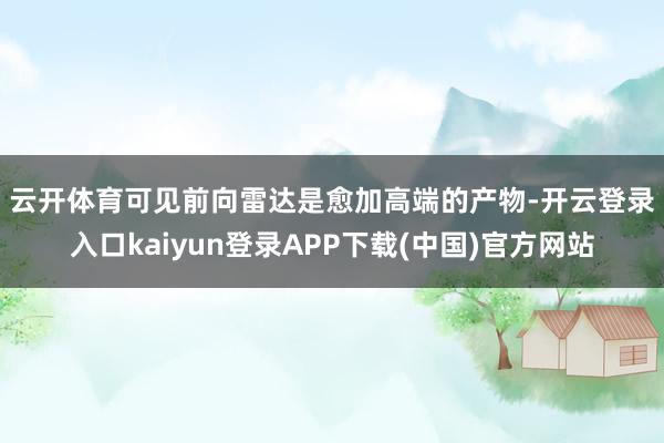云开体育　　可见前向雷达是愈加高端的产物-开云登录入口kaiyun登录APP下载(中国)官方网站