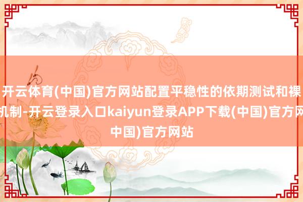 开云体育(中国)官方网站配置平稳性的依期测试和裸露机制-开云登录入口kaiyun登录APP下载(中国)官方网站