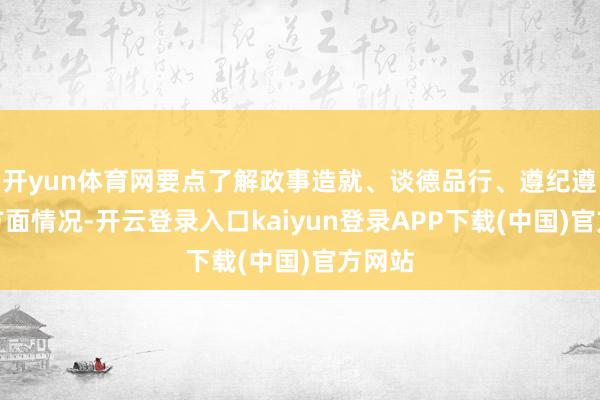 开yun体育网要点了解政事造就、谈德品行、遵纪遵法等方面情况-开云登录入口kaiyun登录APP下载(中国)官方网站