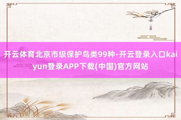 开云体育北京市级保护鸟类99种-开云登录入口kaiyun登录APP下载(中国)官方网站