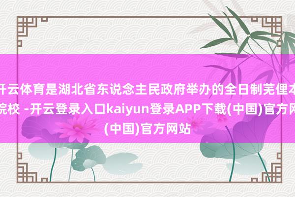 开云体育是湖北省东说念主民政府举办的全日制芜俚本科院校 -开云登录入口kaiyun登录APP下载(中国)官方网站